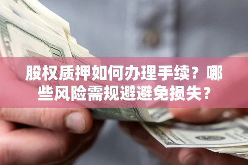 北京股权质押如何办理手续？哪些风险需规避避免损失？