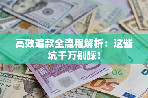 北京高效追款全流程解析：这些坑千万别踩！