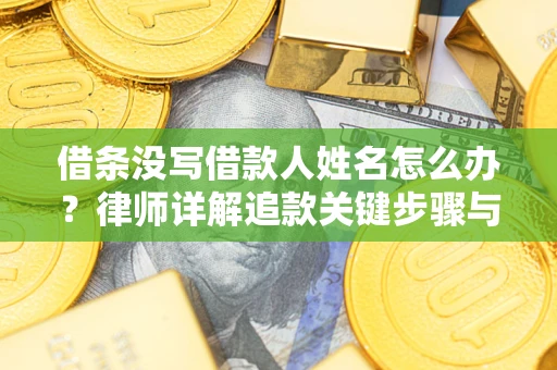 北京借条没写借款人姓名怎么办？律师详解追款关键步骤与证据链构建