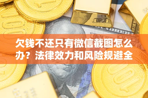 北京欠钱不还只有微信截图怎么办？法律效力和风险规避全解析