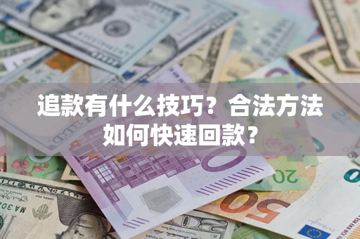 北京追款有什么技巧？合法方法如何快速回款？
