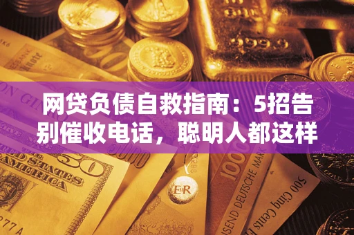 北京网贷负债自救指南：5招告别催收电话，聪明人都这样做