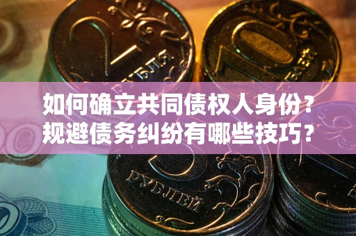 北京如何确立共同债权人身份？规避债务纠纷有哪些技巧？