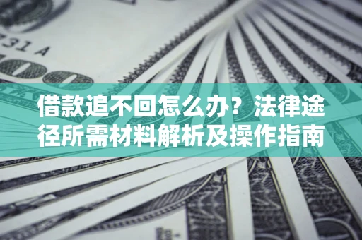 北京借款追不回怎么办?法律途径所需材料解析及操作指南 北京借款追不回怎么办?法律途径所需材料解析及操作指南