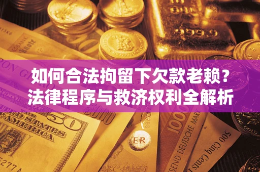 北京如何合法拘留下欠款老赖？法律程序与救济权利全解析