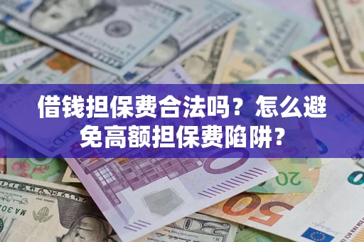 北京借钱担保费合法吗？怎么避免高额担保费陷阱？
