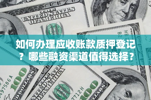 北京如何办理应收账款质押登记？哪些融资渠道值得选择？