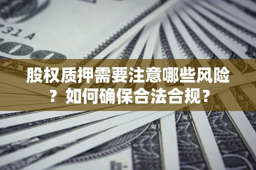 北京股权质押需要注意哪些风险？如何确保合法合规？