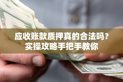 北京应收账款质押真的合法吗？实操攻略手把手教你