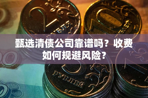 北京甄选清债公司靠谱吗？收费如何规避风险？