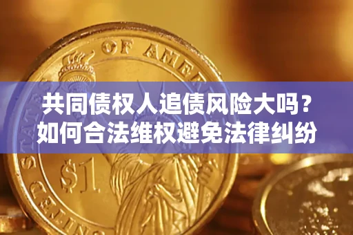 北京共同债权人追债风险大吗?如何合法维权避免法律纠纷? 北京共同债权人追债风险大吗?如何合法维权避免法律纠纷?