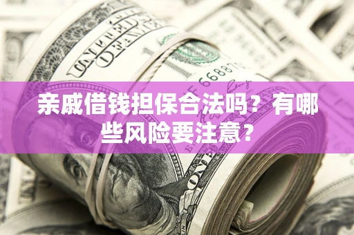 北京亲戚借钱担保合法吗？有哪些风险要注意？
