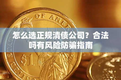 北京怎么选正规清债公司？合法吗有风险防骗指南