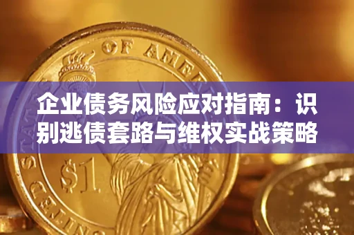 北京企业债务风险应对指南：识别逃债套路与维权实战策略