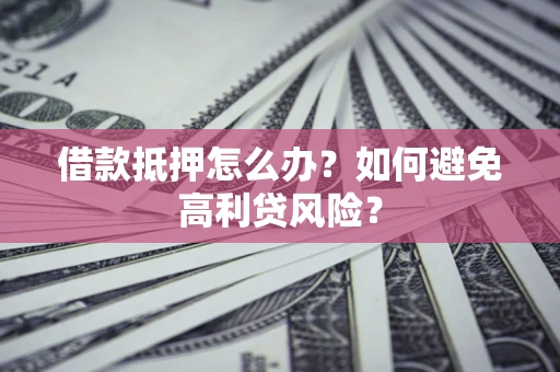 北京借款抵押怎么办？如何避免高利贷风险？