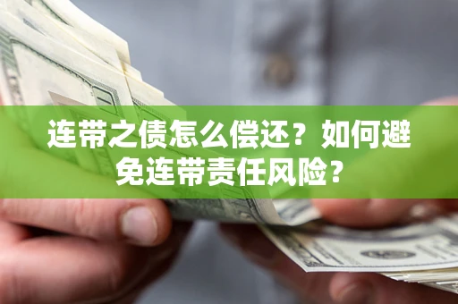 北京连带之债怎么偿还？如何避免连带责任风险？